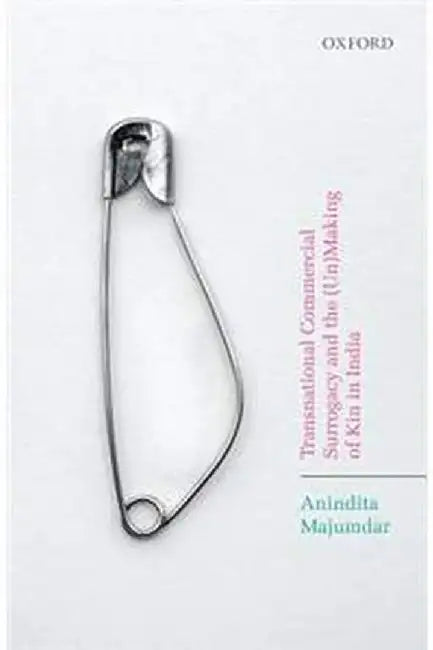 Transnational Commercial Surrogacy and the (Un)Making of Kin in India by Majumdar Anindita