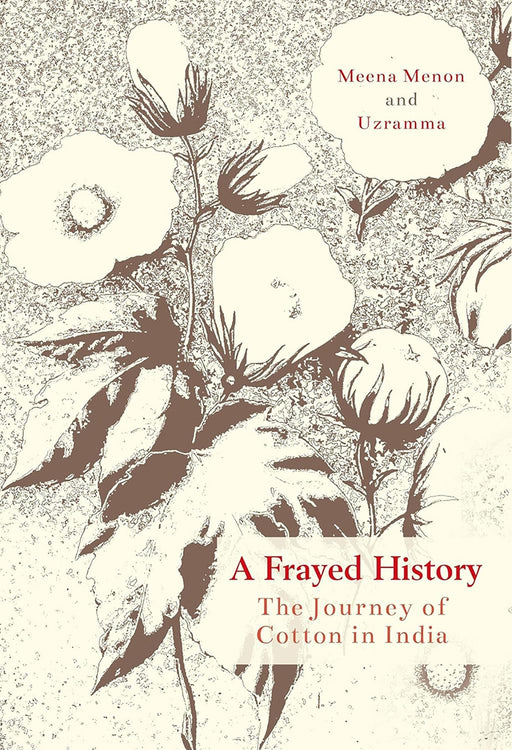 A Frayed History: The Journey of Cotton in India by Menon Meena And Uzramma