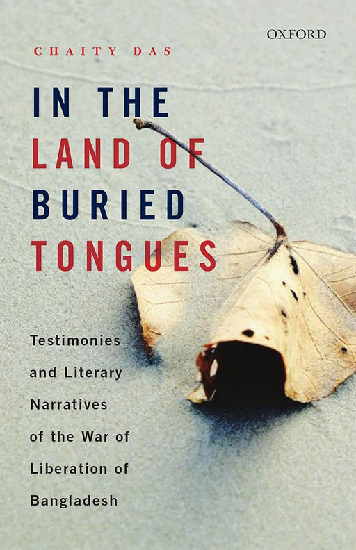 In the Land of Buried Tongues: Testimonies and Literary Narratives of the War of Liberation of Bangladesh by Das Chaity