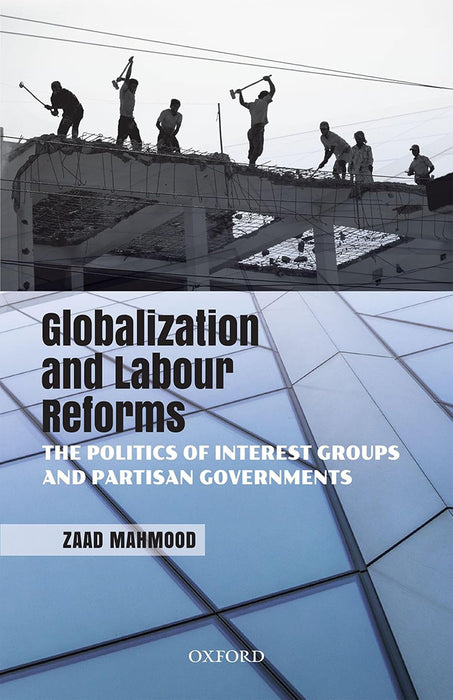 Globalization and Labour Reforms: The Politics of Interest Groups and Partisan Governments by Mahmood Zaad