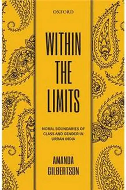 Within the Limits: Moral Boundaries of Class and Gender in Urban India by Gilbertson Amanda