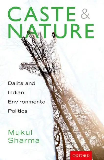 Caste and Nature: Dalits and Indian Environmental Politics by Mukul Sharma