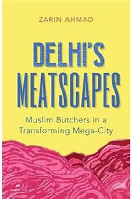 Delhi’s Meatscapes: Muslim Butchers in a Transforming Mega City by Ahmad Zarin