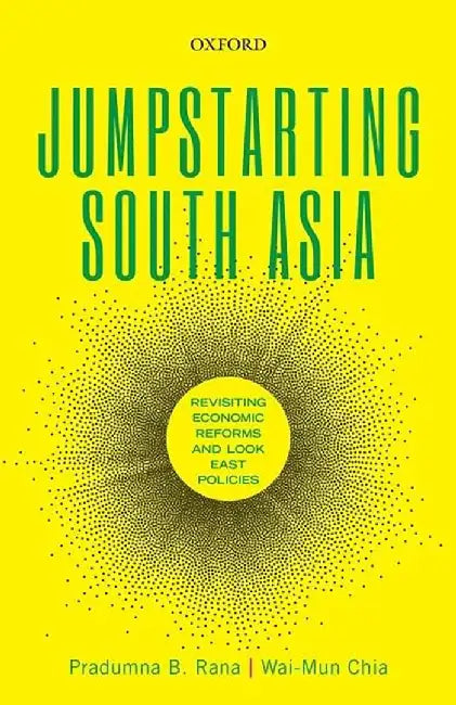 Jumpstarting South Asia: Revisiting Economic Reforms and Look East Policies by Rana Pradumna B. And Chia Wai-Mun