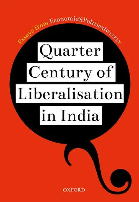 Quarter Century of Liberalisation in India: Essays from Economic & Political Weekly by Epw