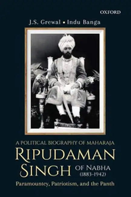 A Political Biography of Maharaja Ripudaman Singh of Nabha: Paramountcy, Patriotism, and the Panth by GrewalJ.S. ; BangaIndu