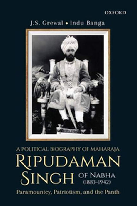 A Political Biography of Maharaja Ripudaman Singh of Nabha: Paramountcy, Patriotism, and the Panth