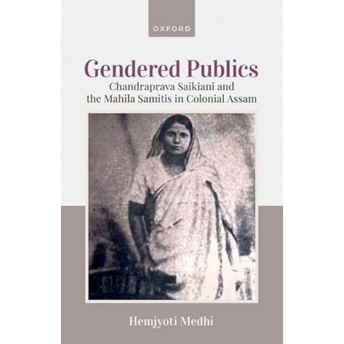 Gendered Publics: Chandraprava Saikiani and the Mahila Samiti in Colonial Assam by Hemjyoti Medhi