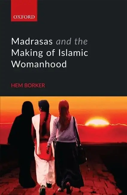 Madrasas And The Making Of Islamic Womanhood by Hem Borker