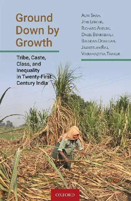 Ground Down by Growth: Tribe, Caste, Class, and Inequality in Twenty-First Century India by Shah Alpa Et Al