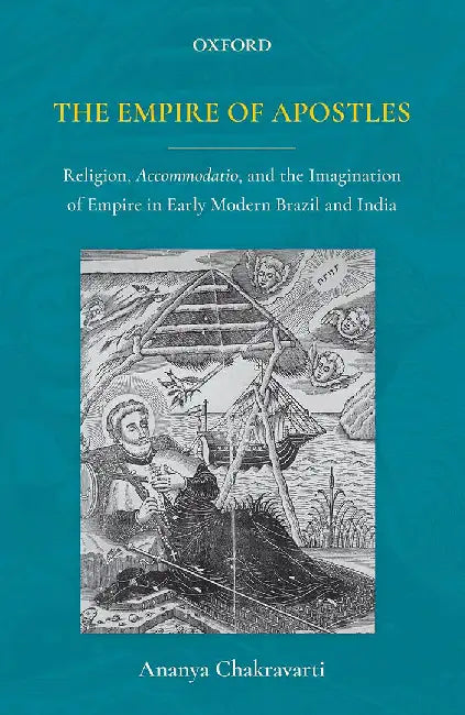 The Empire of Apostles: Religion Accommodation and the Imagination of Empire in Early Modern Brazil and India by ChakravartiAnanya, Purendra Prasad
