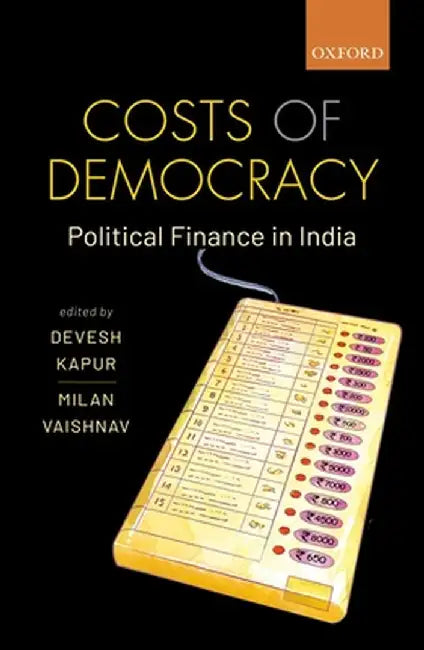 Costs of Democracy: Political Finance in India by Kapur Devesh; Vaishnav Milan