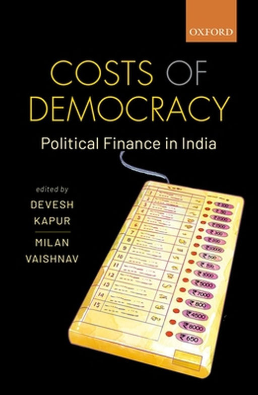 Costs of Democracy: Political Finance in India by Kapur Devesh; Vaishnav Milan