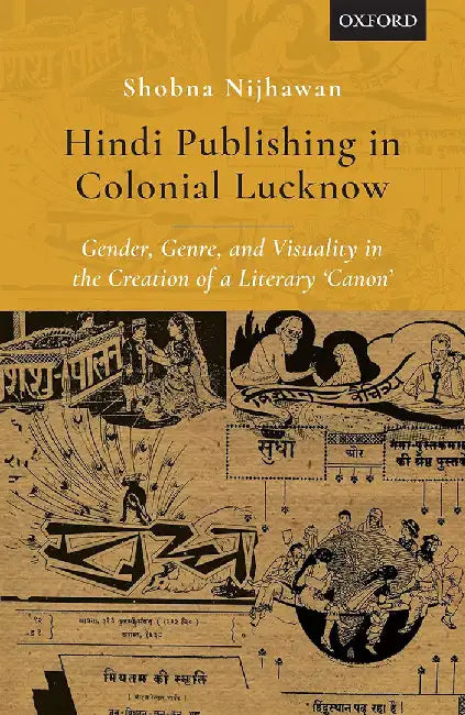 Hindi Publishing in Colonial Lucknow: Gender, Genre, and Visuality in the Creation of a Literary 'Canon' by Nijhawan Shobna