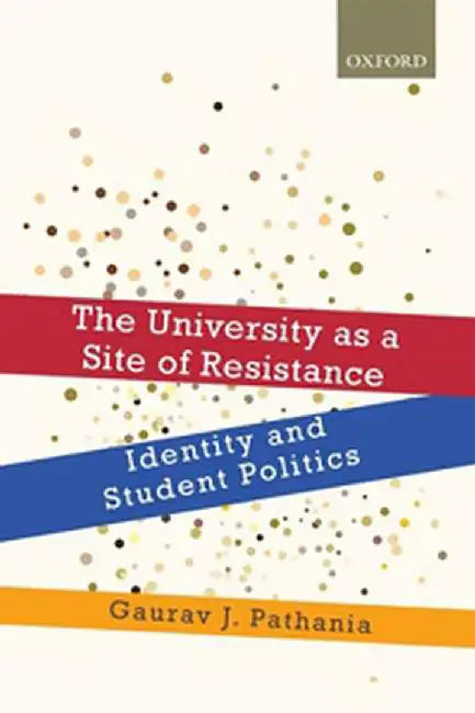The University as a Site of Resistance: Identity and Student Politics by Pathania J. Gaurav