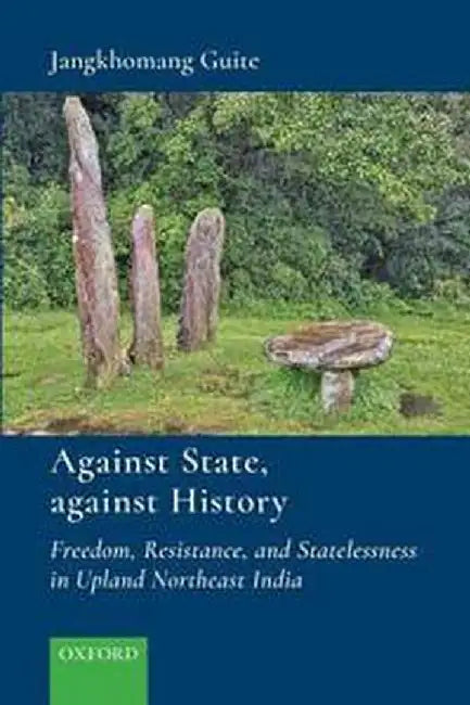 Against State, Against History: Freedom, Resistance and Statelessness in Upland Northeast India by Guite Jangkhomang