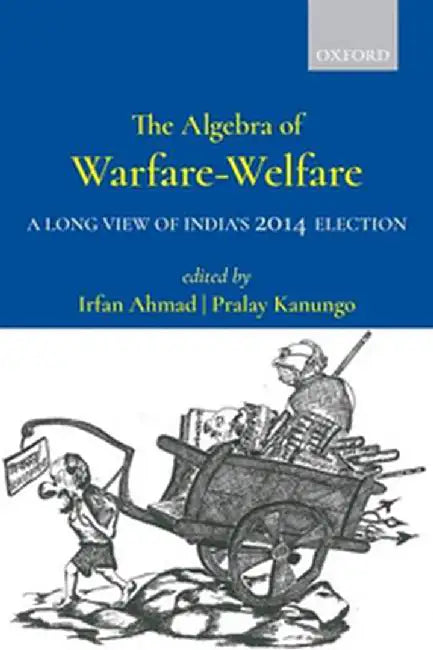 The Algebra of Warfare-Welfare: A Long View of India���s 2014 by Ahmad Irfan & Kanungo Pralay