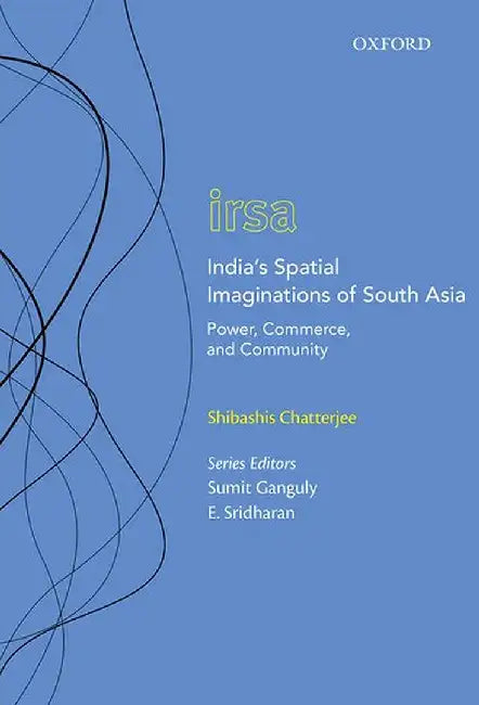 India’s Spatial Imaginations of South Asia: Power, Commerce, and Community by Chatterjee Shibashis
