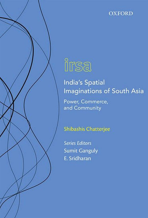 India’s Spatial Imaginations of South Asia: Power, Commerce, and Community