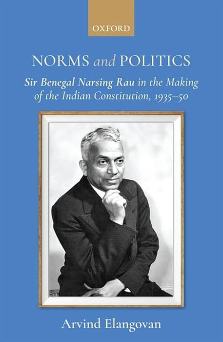 Norms And Politics: Sir Benegal Narsing Rau In The Making Of The Indian Constitution 1935–50