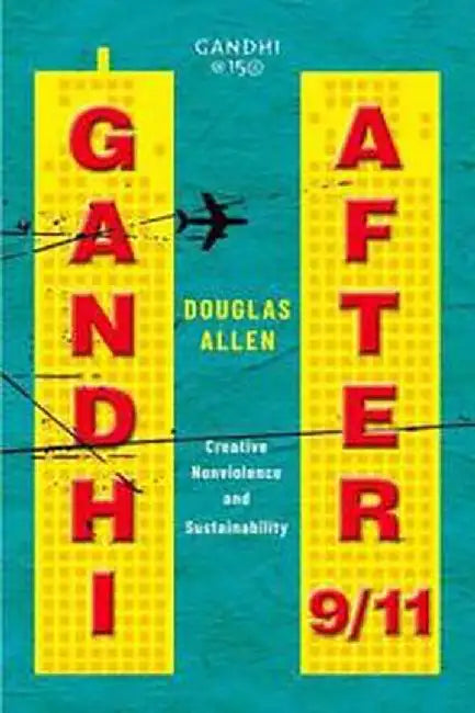 Gandhi After 9 11: Creative Nonviolence And Sustainability by Douglas Allen