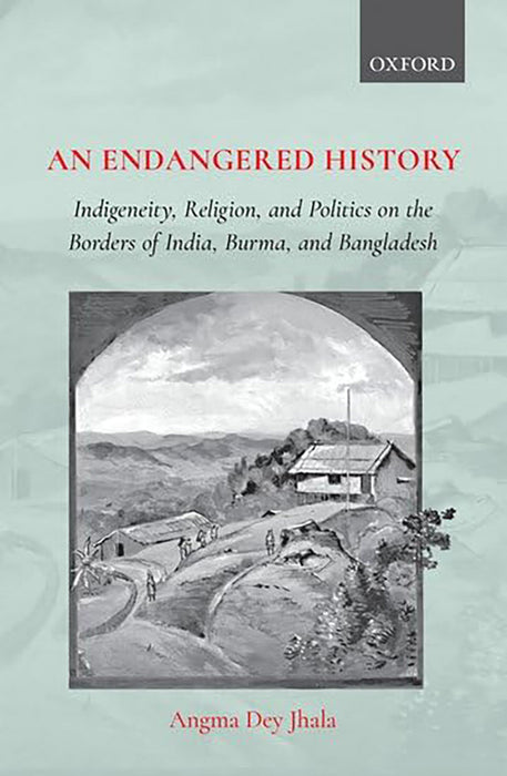 An Endangered History Indigeneity Religion: and Politics on the Borders of India Burma and Bangladesh