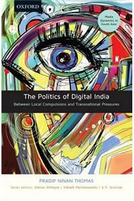 The Politics of Digital India: Between Local Compulsions and Transnational Pressures by ThomasPradip Ninan (Au);AthiqueAdrian;ParthasarathiVibodh;SrinivasS.V(Eds.