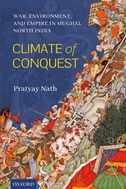 Climate of Conquest: War, Environment, and Empire in Mughal North India by NathPratyay