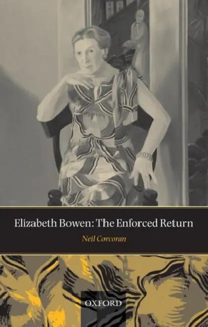 Elizabeth Bowen: The Enforced Return by Neil Corcoran