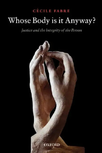 Whose Body Is It Anyway?: Justice and the Integrity of the Person by Cecile Fabre