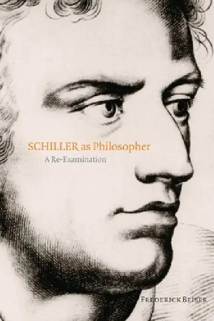 Schiller as Philosopher: A Re-Examination by Frederick Beiser
