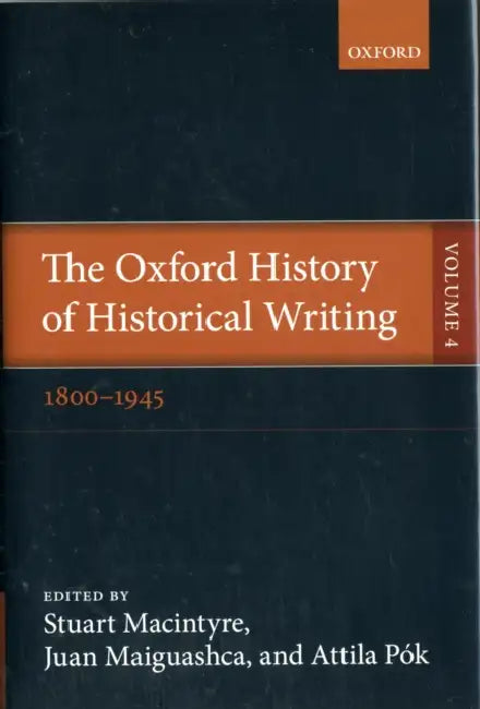 The Oxford History of Historical Writing: Volume 4: 1800-1945 by Stuart MacIntyre, Juan Maiguashca, Attila Pok