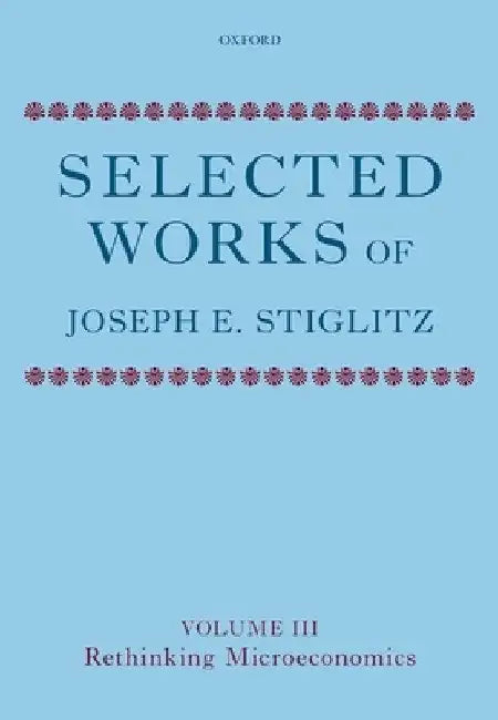 Selected Works of Joseph E. Stiglitz: Volume III: Rethinking Microeconomics by Joseph E. Stiglitz