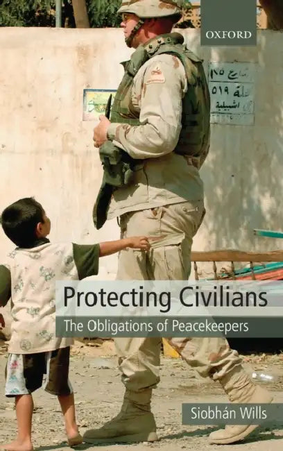 Protecting Civilians: The Obligations of Peacekeepers by Siobhan Wills