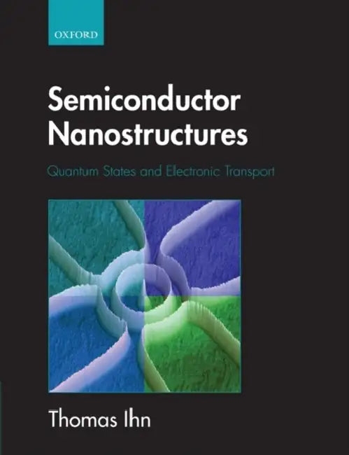 Semiconductor Nanostructures: Quantum States and Electronic Transport by Thomas Ihn