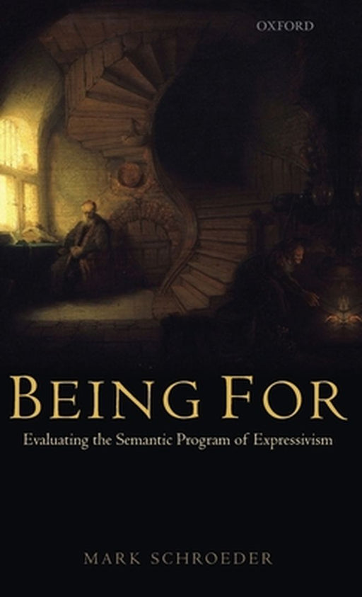 Being For : Evaluating the Semantic Program of Expressivism by Mark Schroeder