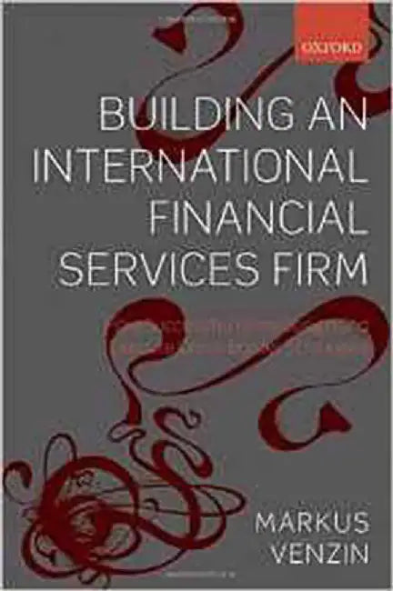 Building An International Financial Services Firm : How Successful Firms Design and Execute Cross-border Strategies in an Uneven World by Markus Venzin