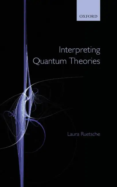 Interpreting Quantum Theories: The Art of the Possible by Laura Ruetsche