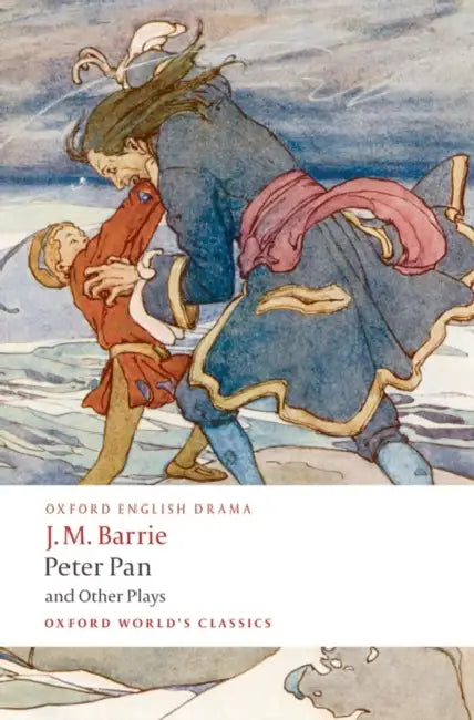 Peter Pan and Other Plays: The Admirable Crichton/Peter Pan/When Wendy Grew Up/What Every Woman Knows/Mary Rose by James Matthew Barrie