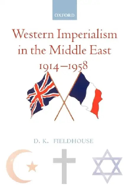 Western Imperialism in the Middle East 1914-1958 by D. K. Fieldhouse