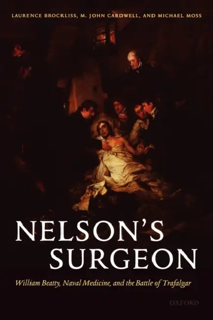 Nelson's Surgeon: William Beatty, Naval Medicine, and the Battle of Trafalgar by Laurence Brockliss, John Cardwell, Michael Moss