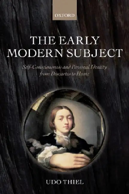 The Early Modern Subject: Self-Consciousness and Personal Identity from Descartes to Hume by Udo Thiel