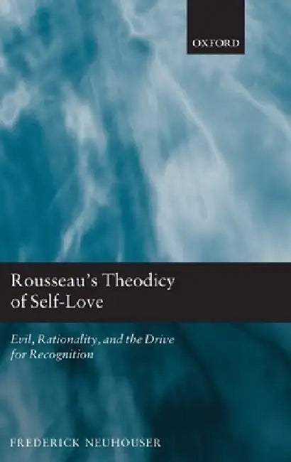 Rousseau's Theodicy of Self-Love: Evil, Rationality, and the Drive for Recognition by Frederick Neuhouser
