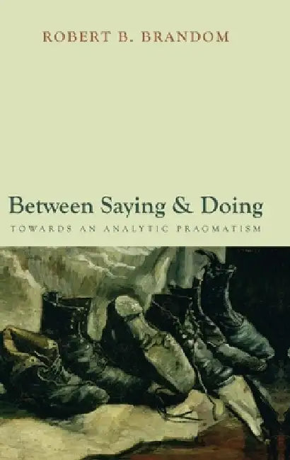 Between Saying and Doing: Towards an Analytic Pragmatism by Robert Brandom