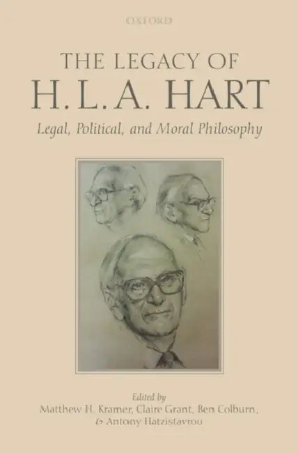 The Legacy of H.L.A. Hart: Legal, Political and Moral Philosophy by Matthew H. Kramer, Claire Grant, Ben Colburn