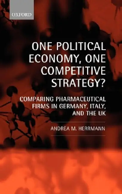One Political Economy, One Competitive Strategy?: Comparing Pharmaceutical Firms in Germany, Italy, and the UK by Andrea M. Herrmann