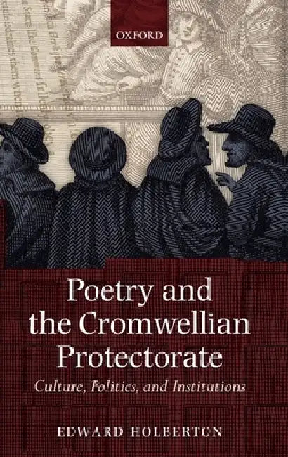 Poetry and the Cromwellian Protectorate: Culture, Politics, and Institutions by Edward Holberton