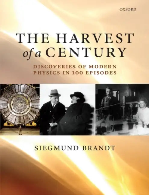 The Harvest of a Century: Discoveries of Modern Physics in 100 Episodes by Siegmund Brandt