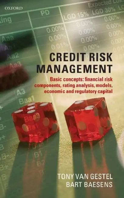 Credit Risk Management: Basic Concepts: Financial Risk Components, Rating Analysis, Models, Economic and Regulatory Capital by Bart Baesens, Tony Van Gestel