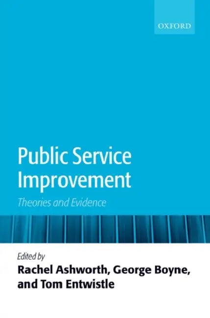 Public Service Improvement: Theories and Evidence by Rachel Ashworth, George Boyne, Tom Entwistle